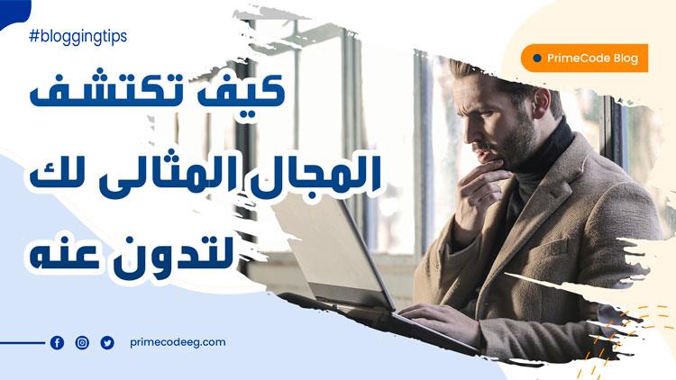 كيف تكتشف المجال المثالى لك لتدون عنه